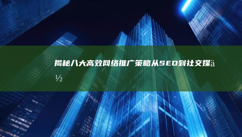 揭秘八大高效网络推广策略：从SEO到社交媒体营销